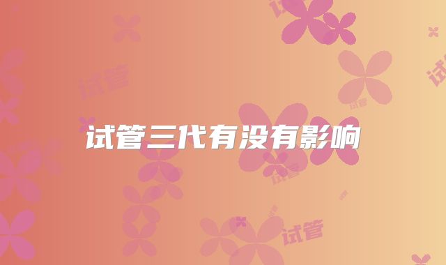 试管三代有没有影响