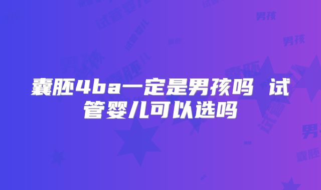囊胚4ba一定是男孩吗 试管婴儿可以选吗