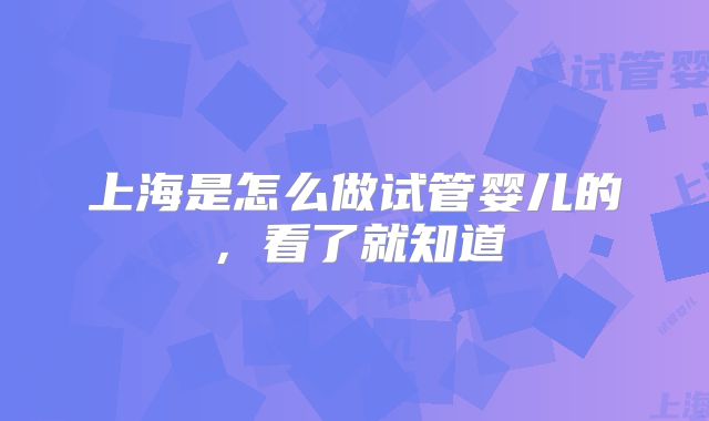 上海是怎么做试管婴儿的，看了就知道