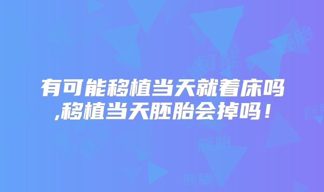 有可能移植当天就着床吗,移植当天胚胎会掉吗！