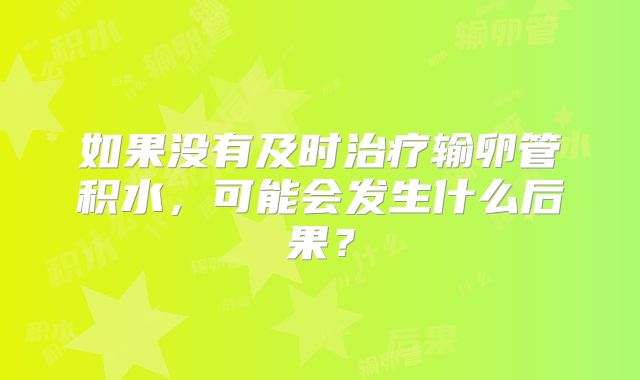如果没有及时治疗输卵管积水，可能会发生什么后果？