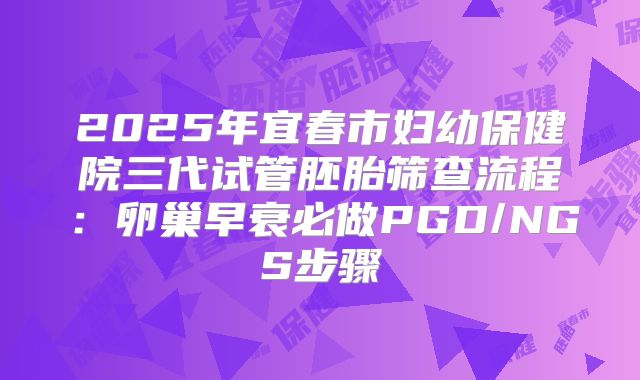 2025年宜春市妇幼保健院三代试管胚胎筛查流程：卵巢早衰必做PGD/NGS步骤
