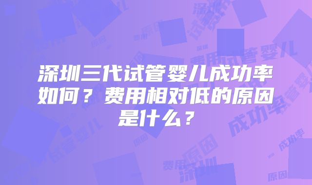 深圳三代试管婴儿成功率如何？费用相对低的原因是什么？