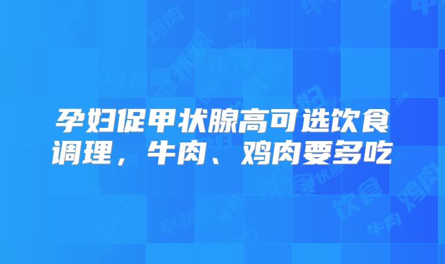 孕妇促甲状腺高可选饮食调理，牛肉、鸡肉要多吃