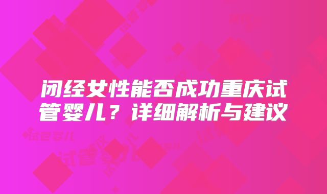闭经女性能否成功重庆试管婴儿？详细解析与建议