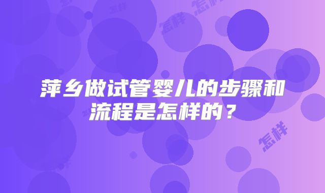 萍乡做试管婴儿的步骤和流程是怎样的？