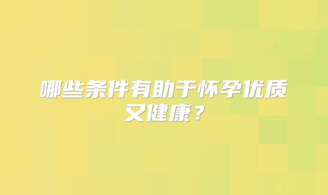 哪些条件有助于怀孕优质又健康？