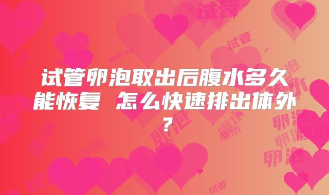 试管卵泡取出后腹水多久能恢复 怎么快速排出体外？