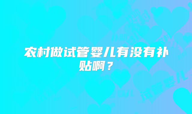 农村做试管婴儿有没有补贴啊?