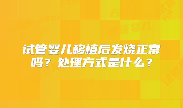 试管婴儿移植后发烧正常吗？处理方式是什么？