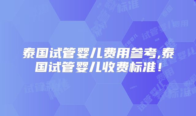 泰国试管婴儿费用参考,泰国试管婴儿收费标准！