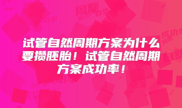 试管自然周期方案为什么要攒胚胎!试管自然周期方案成功率!