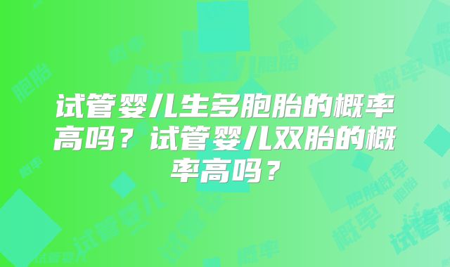 试管婴儿生多胞胎的概率高吗?试管婴儿双胎的概率高吗?