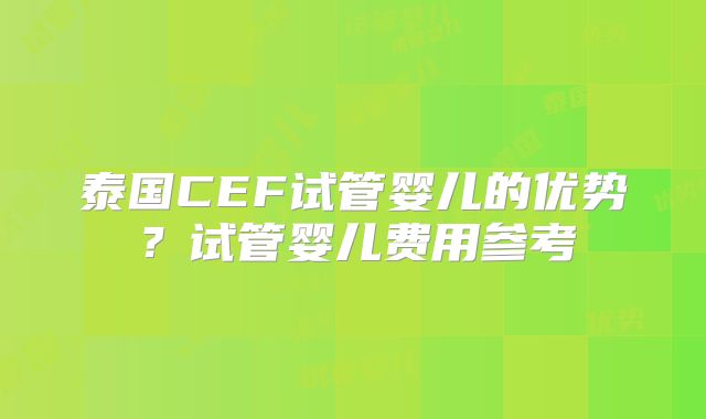 泰国CEF试管婴儿的优势?试管婴儿费用参考