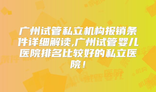 广州试管私立机构报销条件详细解读,广州试管婴儿医院排名比较好的私立医院！