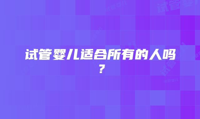 试管婴儿适合所有的人吗？