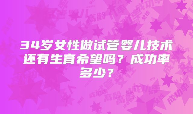 34岁女性做试管婴儿技术还有生育希望吗？成功率多少？