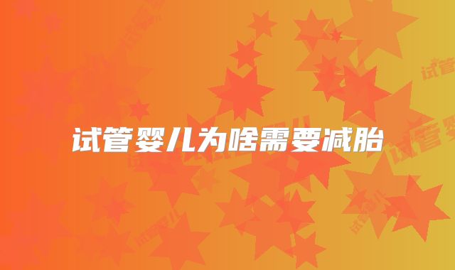 试管婴儿为啥需要减胎