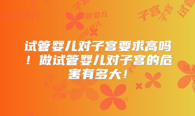 试管婴儿对子宫要求高吗！做试管婴儿对子宫的危害有多大！