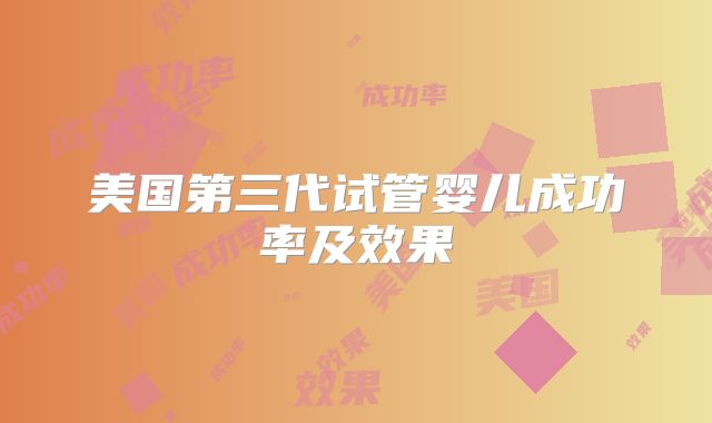美国第三代试管婴儿成功率及效果