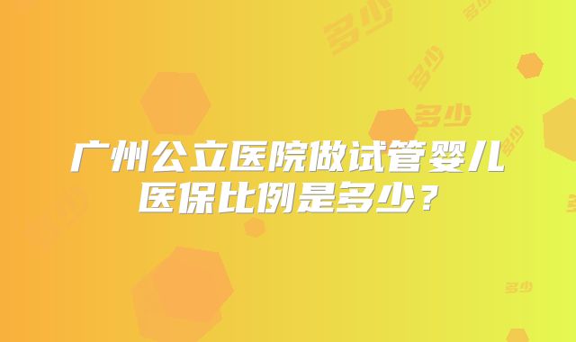 广州公立医院做试管婴儿医保比例是多少？