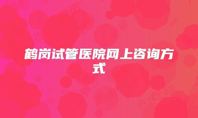鹤岗试管医院网上咨询方式