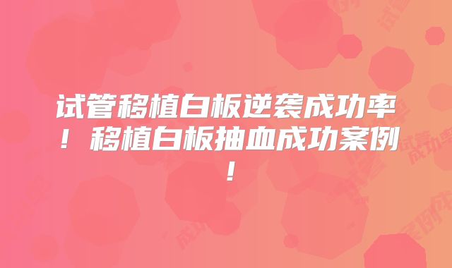 试管移植白板逆袭成功率!移植白板抽血成功案例!