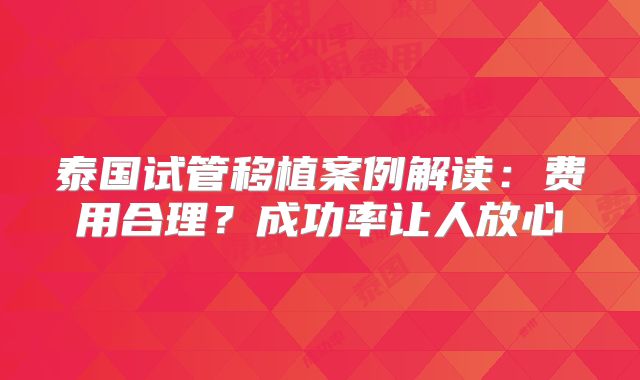 泰国试管移植案例解读：费用合理？成功率让人放心