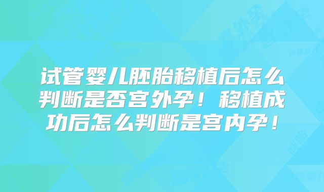 试管婴儿胚胎移植后怎么判断是否宫外孕！移植成功后怎么判断是宫内孕！