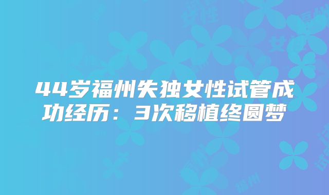 44岁福州失独女性试管成功经历：3次移植终圆梦