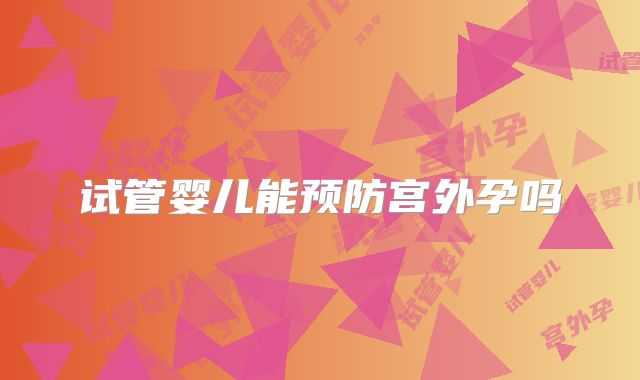 试管婴儿能预防宫外孕吗