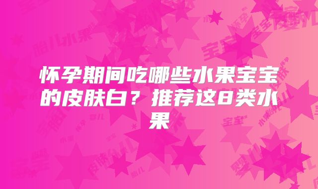 怀孕期间吃哪些水果宝宝的皮肤白？推荐这8类水果