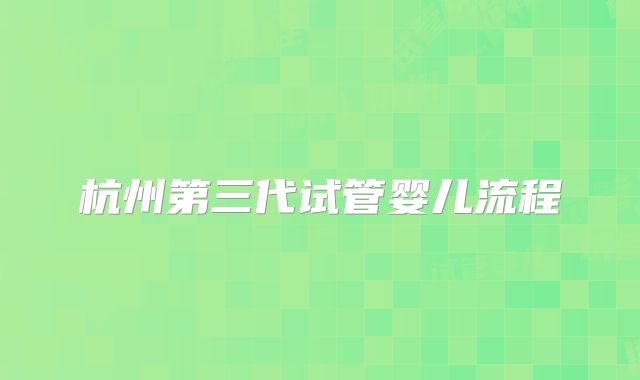 杭州第三代试管婴儿流程