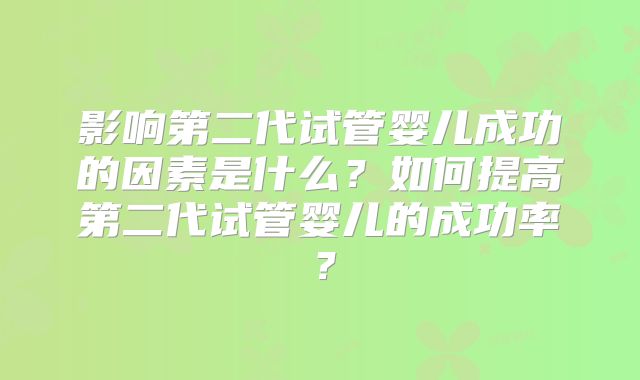 影响第二代试管婴儿成功的因素是什么？如何提高第二代试管婴儿的成功率？