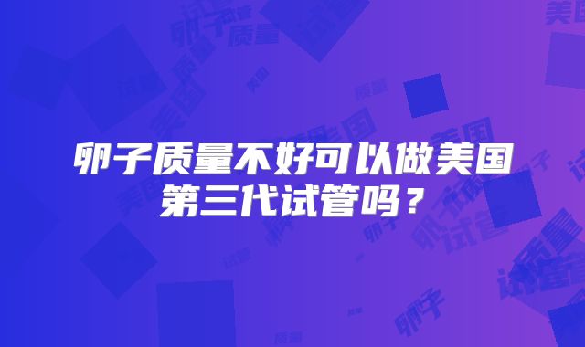 卵子质量不好可以做美国第三代试管吗？