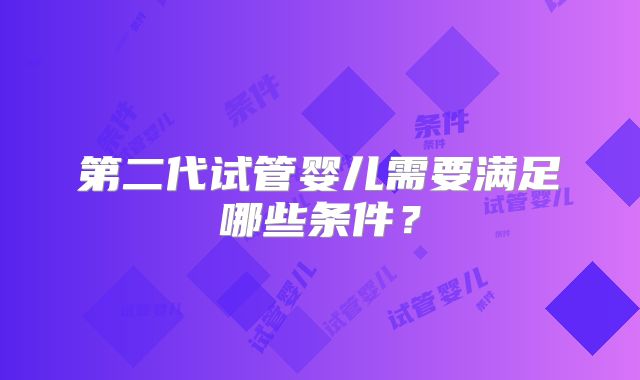 第二代试管婴儿需要满足哪些条件？
