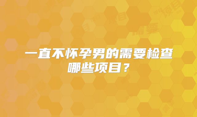 一直不怀孕男的需要检查哪些项目？