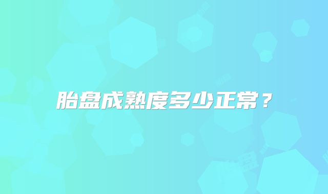 胎盘成熟度多少正常?