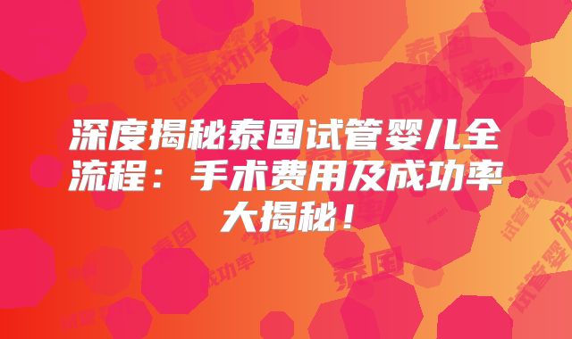 深度揭秘泰国试管婴儿全流程：手术费用及成功率大揭秘！