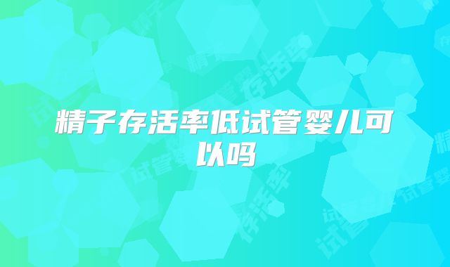 精子存活率低试管婴儿可以吗