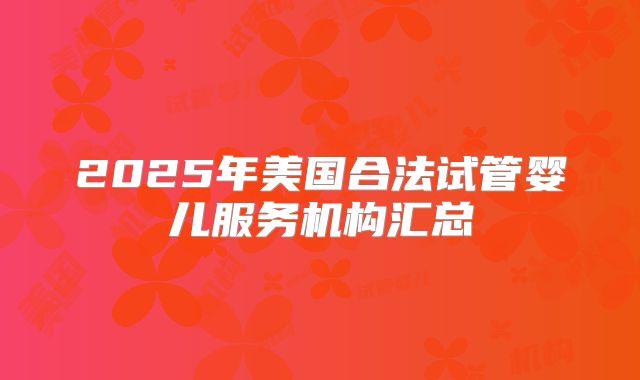2025年美国合法试管婴儿服务机构汇总