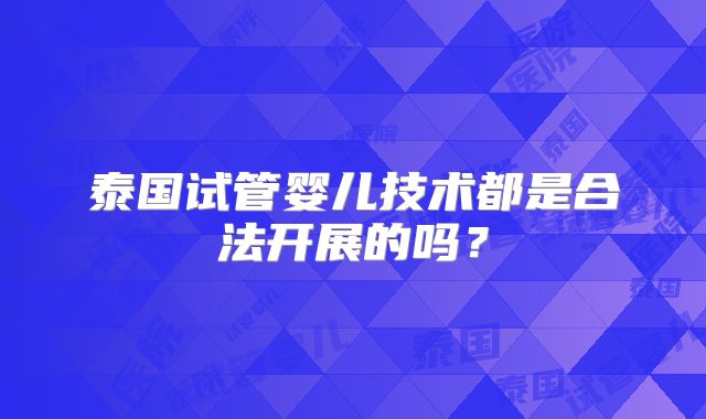 泰国试管婴儿技术都是合法开展的吗？