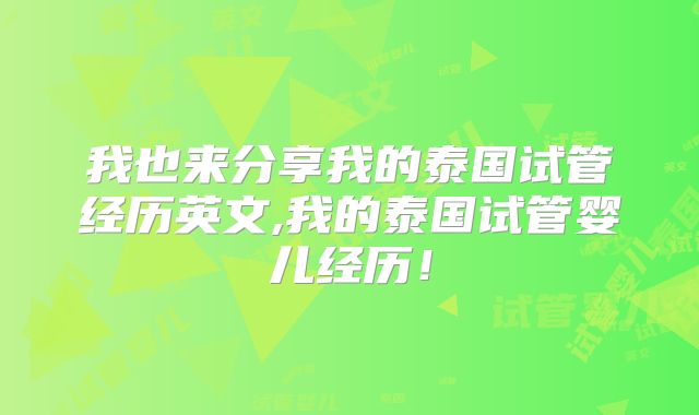 我也来分享我的泰国试管经历英文,我的泰国试管婴儿经历！