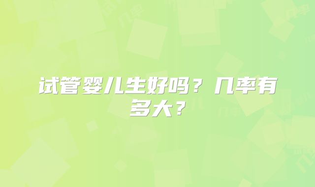 试管婴儿生好吗？几率有多大？