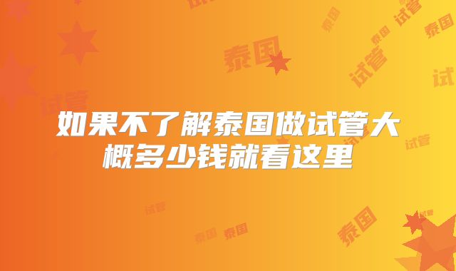 如果不了解泰国做试管大概多少钱就看这里