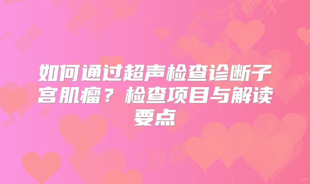 如何通过超声检查诊断子宫肌瘤？检查项目与解读要点