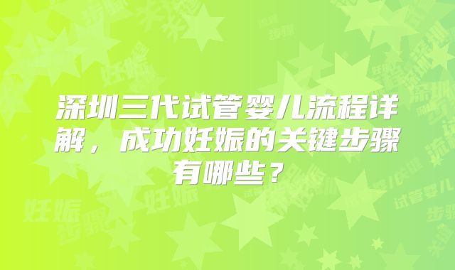 深圳三代试管婴儿流程详解，成功妊娠的关键步骤有哪些？