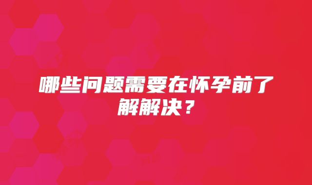 哪些问题需要在怀孕前了解解决？