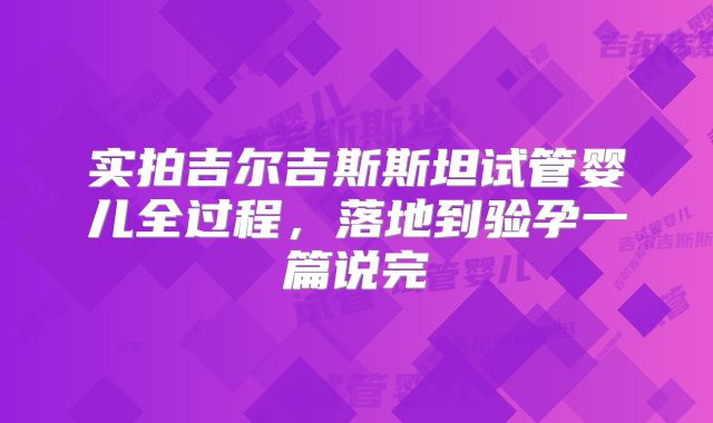 实拍吉尔吉斯斯坦试管婴儿全过程，落地到验孕一篇说完