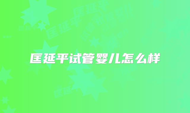 匡延平试管婴儿怎么样